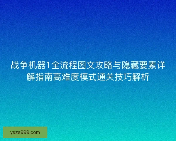 战争机器1全流程图文攻略与隐藏要素详解指南高难度模式通关技巧解析