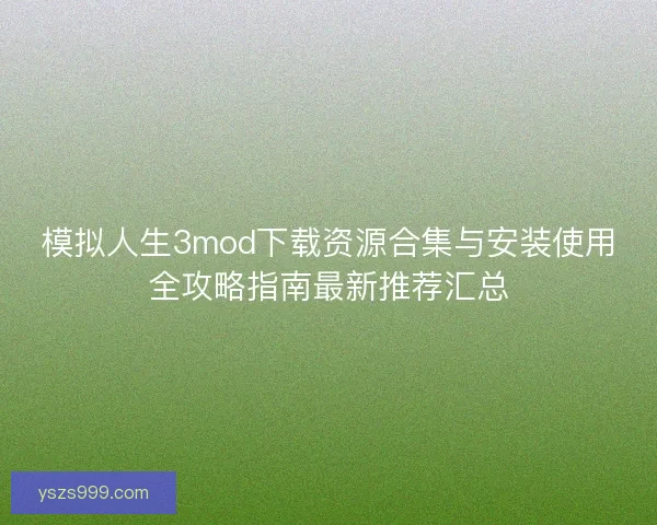 模拟人生3mod下载资源合集与安装使用全攻略指南最新推荐汇总