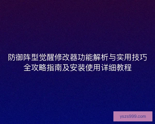 防御阵型觉醒修改器功能解析与实用技巧全攻略指南及安装使用详细教程