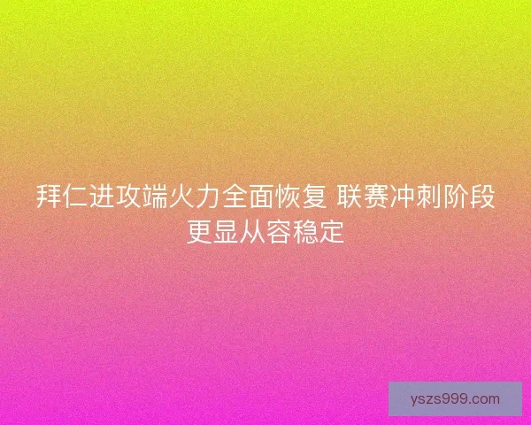 拜仁进攻端火力全面恢复 联赛冲刺阶段更显从容稳定